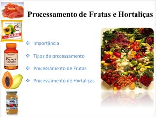Processamento de Frutas e Hortaliças
 Importância
 Tipos de processamento
 Processamento de Frutas
 Processamento de Hortaliças
 