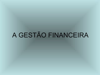A GESTÃO FINANCEIRA
 