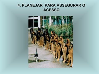 4. PLANEJAR PARA ASSEGURAR O
ACESSO
 