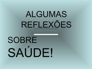 ALGUMAS
REFLEXÕES
SOBRE
SAÚDE!
 