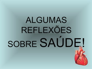 ALGUMAS 
REFLEXÕES 
SOBRE SAÚDE! 
 