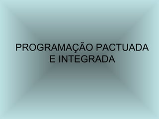 PROGRAMAÇÃO PACTUADA 
E INTEGRADA 
 