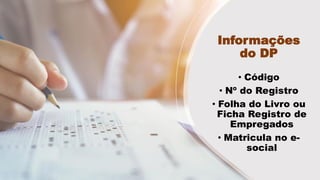 Informações
do DP
• Código
• Nº do Registro
• Folha do Livro ou
Ficha Registro de
Empregados
• Matricula no e-
social
 