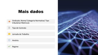 Mais dados
Sindicato: Nome/ Categoria Normativa/ Tipo
tributário/ Matricula
Tipo de Contrato
Jornada de Trabalho
Horário
Regime
 