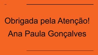 Obrigada pela Atenção!
Ana Paula Gonçalves
 