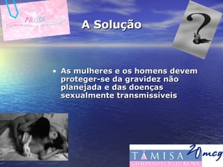 A Solução As mulheres e os homens devem proteger-se da gravidez não planejada e das doenças sexualmente transmissíveis 