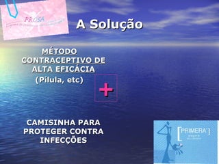 A Solução MÉTODO CONTRACEPTIVO DE ALTA EFICÁCIA (Pílula, etc) CAMISINHA PARA PROTEGER CONTRA INFECÇÕES + 