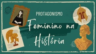 Feminino na
História
PROTAGONISMO
 