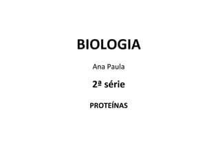 BIOLOGIA
Ana Paula
2ª série
PROTEÍNAS
 