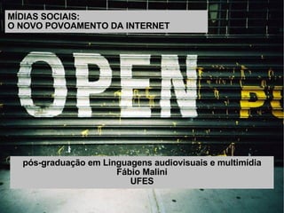 MÍDIAS SOCIAIS:  O NOVO POVOAMENTO DA INTERNET pós-graduação em Linguagens audiovisuais e multimídia Fábio Malini UFES 
