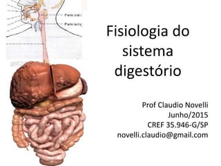 Fisiologia do
sistema
digestório
Prof Claudio Novelli
Junho/2015
CREF 35.946-G/SP
novelli.claudio@gmail.com
 