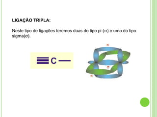LIGAÇÃO TRIPLA:
Neste tipo de ligações teremos duas do tipo pi (π) e uma do tipo
sigma(σ).
 