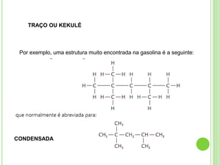Por exemplo, uma estrutura muito encontrada na gasolina é a seguinte:
TRAÇO OU KEKULÉ
CONDENSADA
 