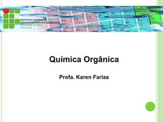 Química Orgânica
Profa. Karen Farias
 