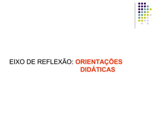 EIXO DE REFLEXÃO: ORIENTAÇÕES
DIDÁTICAS

 
