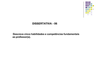 DISSERTATIVA - 06

Descreva cinco habilidades e competências fundamentais
ao professor(a).

 
