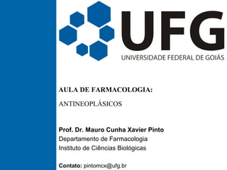 AULA DE FARMACOLOGIA:
ANTINEOPLÁSICOS
Prof. Dr. Mauro Cunha Xavier Pinto
Departamento de Farmacologia
Instituto de Ciências Biológicas
Contato: pintomcx@ufg.br
 