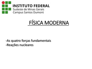 Professor: Tadeu Samuel Pereira
FÍSICA MODERNA
-As quatro forças fundamentais
-Reações nucleares
 