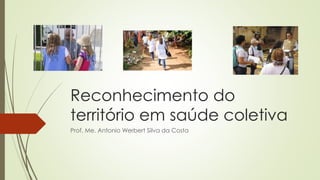 Reconhecimento do
território em saúde coletiva
Prof. Me. Antonio Werbert Silva da Costa
 