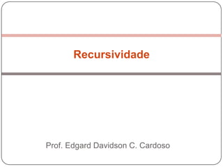 Recursividade Prof. Edgard Davidson C. Cardoso 