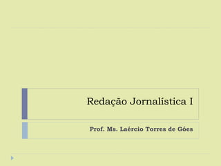 Redação Jornalística I
Prof. Ms. Laércio Torres de Góes

 