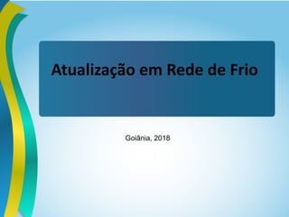 Atualização em Rede de Frio
Goiânia, 2018
 