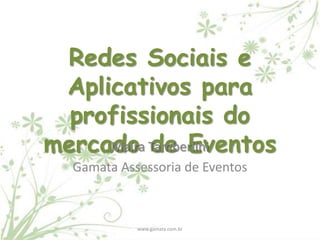 Redes Sociais e
 Aplicativos para
  profissionais do
mercado Tamberlini
     Maíra de Eventos
  Gamata Assessoria de Eventos



            www.gamata.com.br
 