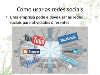 Como usar as redes sociais
• Uma empresa pode e deve usar as redes
  sociais para atividades diferentes:




                  www.gamata.com.br
 
