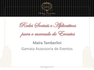 Redes Sociais e Aplicativos
para o mercado de Eventos
      Maíra Tamberlini
 Gamata Assessoria de Eventos



           www.gamata.com.br
 