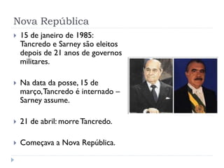 Nova República


15 de janeiro de 1985:
Tancredo e Sarney são eleitos
depois de 21 anos de governos
militares.



Na dat...