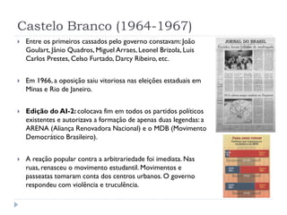Castelo Branco (1964-1967)


Entre os primeiros cassados pelo governo constavam: João
Goulart, Jânio Quadros, Miguel Arra...