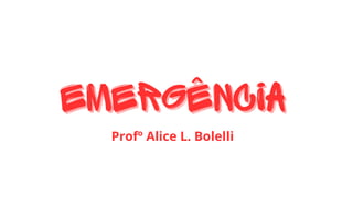 Emergência
Emergência
Profº Alice L. Bolelli
 