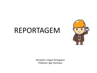 REPORTAGEM
Disciplina: Língua Portuguesa
Professor: Igor Henrique
 