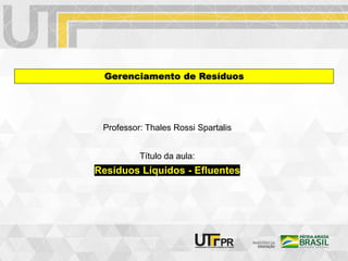 Professor: Thales Rossi Spartalis
Título da aula:
Gerenciamento de Resíduos
Resíduos Líquidos - Efluentes
 