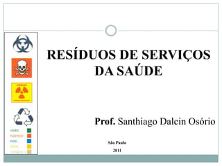 RESÍDUOS DE SERVIÇOS DA SAÚDE Prof. Santhiago Dalcin Osório São Paulo 2011 
