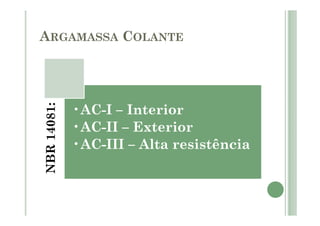 ARGAMASSA COLANTE
NBR14081:
•AC-I – Interior
•AC-II – Exterior
•AC-III – Alta resistência
 