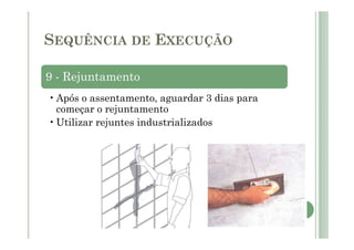 9 - Rejuntamento
•Após o assentamento, aguardar 3 dias para
começar o rejuntamento
•Utilizar rejuntes industrializados
SEQUÊNCIA DE EXECUÇÃO
 