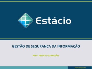 GESTÃO DE SEGURANÇA DA INFORMAÇÃO

          PROF. RENATO GUIMARÃES
 