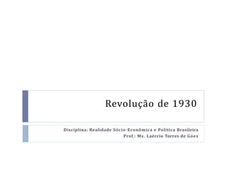 Revolução de 1930
Disciplina: Realidade Sócio-Econômica e Política Brasileira
Prof.: Ms. Laércio Torres de Góes
 