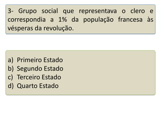 3- Grupo social que representava o clero e
correspondia a 1% da população francesa às
vésperas da revolução.

a)
b)
c)
d)

Primeiro Estado
Segundo Estado
Terceiro Estado
Quarto Estado

Teste seus conhecimentos realizando a atividade abaixo.

 