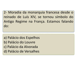 2- Moradia da monarquia francesa desde o
reinado de Luís XIV, se tornou símbolo do
Antigo Regime na França. Estamos falando
do:
Teste seus conhecimentos realizando a atividade abaixo.

a) Palácio dos Espelhos
b) Palácio do Louvre
c) Palácio da Alvorada
d) Palácio de Versalhes

 