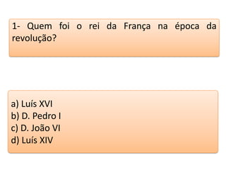 1- Quem foi o rei da França na época da
revolução?

a) Luís XVI
b) D. Pedro I
c) D. João VI
d) Luís XIV

Teste seus conhecimentos realizando a atividade abaixo.

 