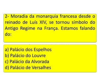 2- Moradia da monarquia francesa desde o
reinado de Luís XIV, se tornou símbolo do
Antigo Regime na França. Estamos falando
do:
Teste seus conhecimentos realizando a atividade abaixo.

a) Palácio dos Espelhos
b) Palácio do Louvre
c) Palácio da Alvorada
d) Palácio de Versalhes

 