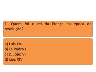 1- Quem foi o rei da França na época da
revolução?

a) Luís XVI
b) D. Pedro I
c) D. João VI
d) Luís XIV

Teste seus conhecimentos realizando a atividade abaixo.

 