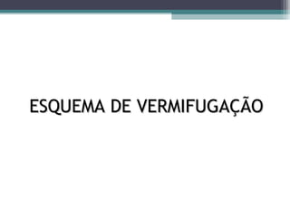 ESQUEMA DE VERMIFUGAÇÃOESQUEMA DE VERMIFUGAÇÃO
 