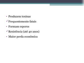• Produzem toxinas
Frequentemente fatais
• Formam esporos
Resistência (até 40 anos)
• Maior perda econômica
 