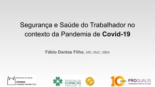 Segurança e Saúde do Trabalhador no
contexto da Pandemia de Covid-19
Fábio Dantas Filho, MD, MsC, MBA
 