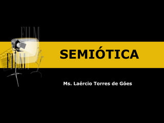 SEMIÓTICA
Ms. Laércio Torres de Góes
 