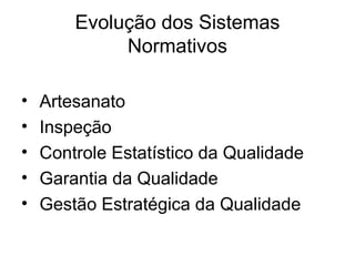 Evolução dos Sistemas
Normativos
• Artesanato
• Inspeção
• Controle Estatístico da Qualidade
• Garantia da Qualidade
• Gestão Estratégica da Qualidade
 