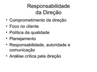 Responsabilidade
da Direção
• Comprometimento da direção
• Foco no cliente
• Política da qualidade
• Planejamento
• Responsabilidade, autoridade e
comunicação
• Análise crítica pela direção
 